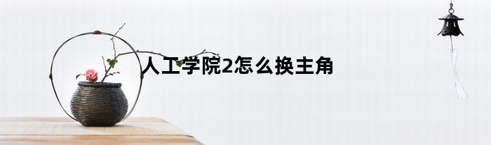 人工学院2怎么换主角