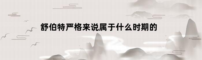 舒伯特严格来说属于什么时期的