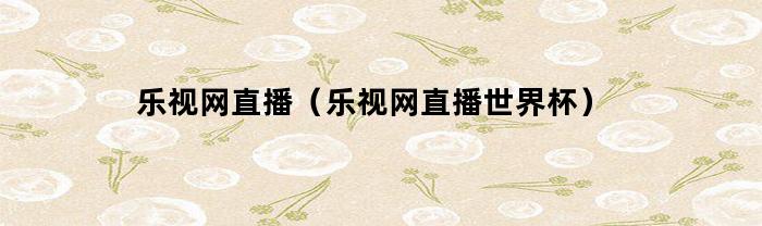 乐视网直播（乐视网直播世界杯）