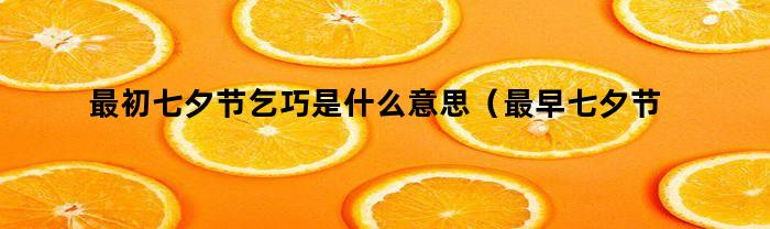 最初七夕节乞巧是什么意思(最早七夕节乞巧指的是什么)