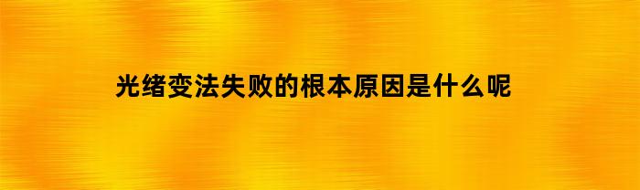 光绪变法失败的根本原因是什么呢