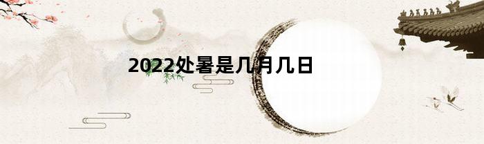 2022处暑是几月几日