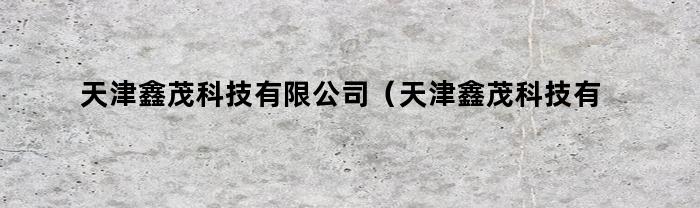 天津鑫茂科技有限公司（天津鑫茂科技有限公司股票）
