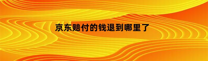 京东赔付的钱退到哪里了