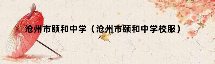 沧州市颐和中学（沧州市颐和中学校服）