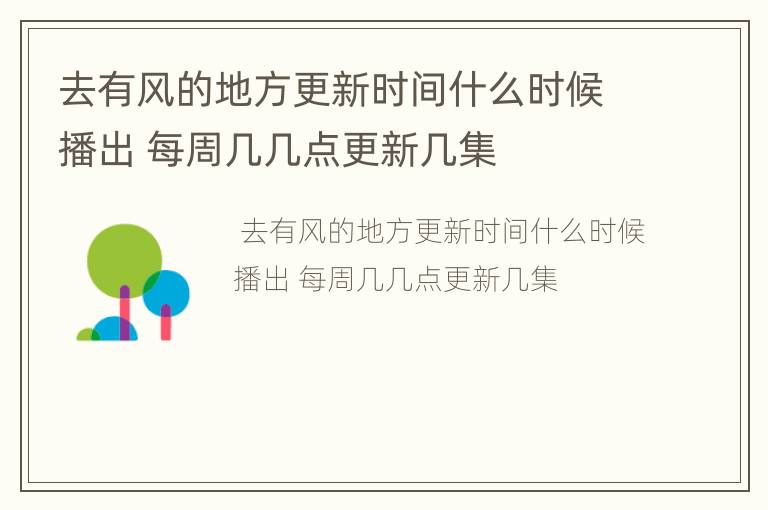 去有风的地方更新时间什么时候播出 每周几几点更新几集