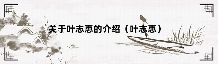 关于叶志惠的介绍(叶志惠)