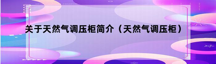 关于天然气调压柜简介（天然气调压柜）