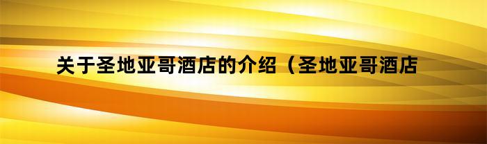 关于圣地亚哥酒店的介绍（圣地亚哥酒店）