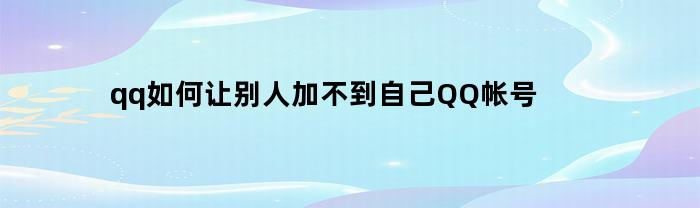 qq如何让别人加不到自己QQ帐号