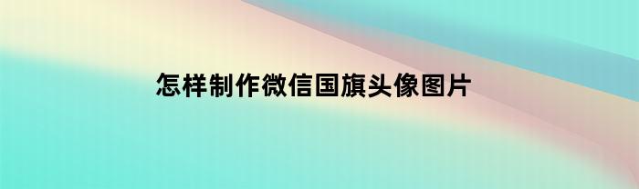 怎样制作微信国旗头像图片