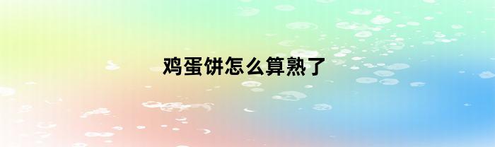 鸡蛋饼怎么算熟了