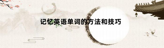 记忆英语单词的方法和技巧