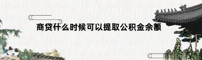 商贷何时可以提取公积金余额？