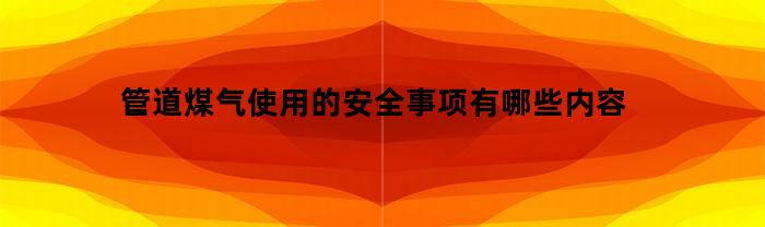 管道煤气使用的安全事项有哪些内容