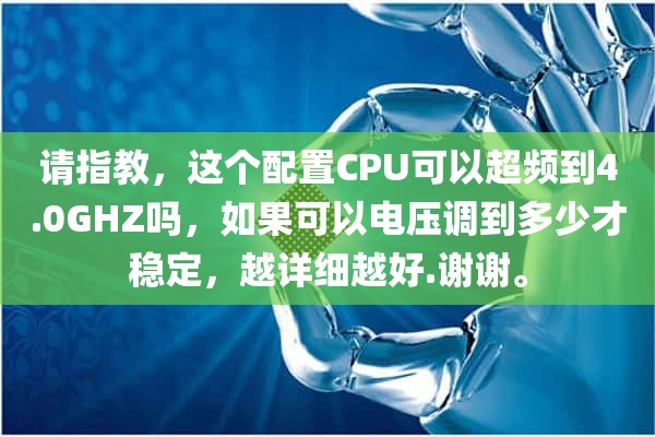 请指教，这个配置CPU可以超频到4.0GHZ吗，如果可以电压调到多少才稳定，越详细越好.谢谢。