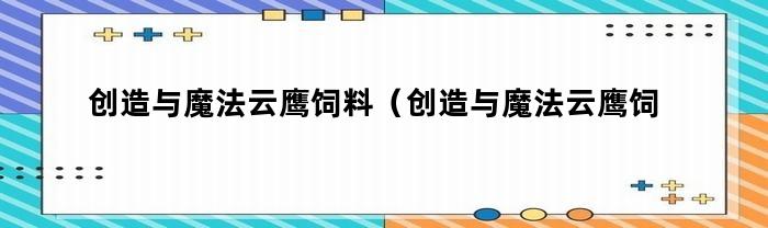 如何制作创造与魔法云鹰饲料？