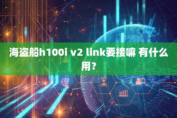 海盗船h100i v2 link要接嘛 有什么用？