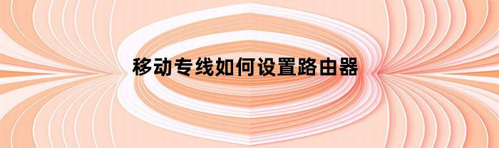 移动专线如何设置路由器