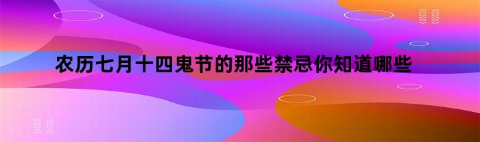 农历七月十四鬼节的那些禁忌你知道哪些呢