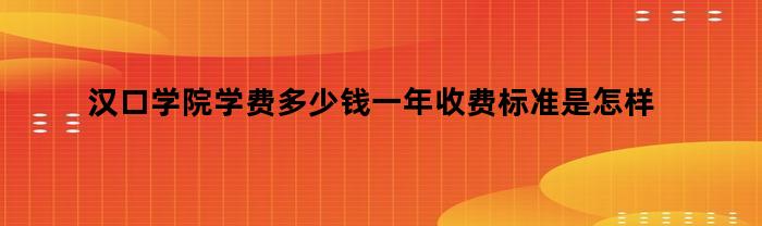 汉口学院学费多少钱一年收费标准是怎样的,精英高考网