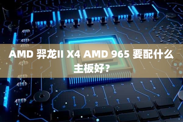 AMD 羿龙II X4 AMD 965 要配什么主板好？