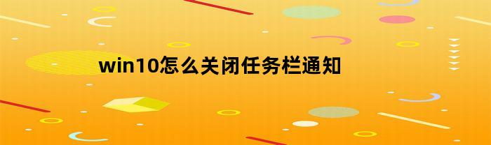 win10怎么关闭任务栏通知