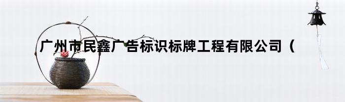 广州市民鑫广告标识标牌工程有限公司（广州市广告标识厂家）