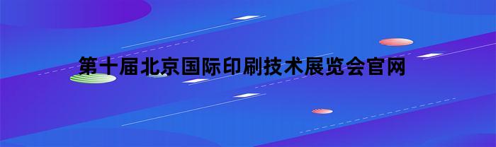 第十届北京国际印刷技术展览会官网