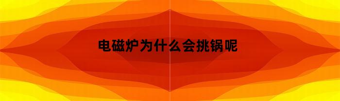 电磁炉为什么会挑锅呢