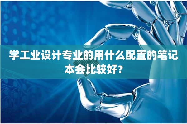 学工业设计专业的用什么配置的笔记本会比较好？