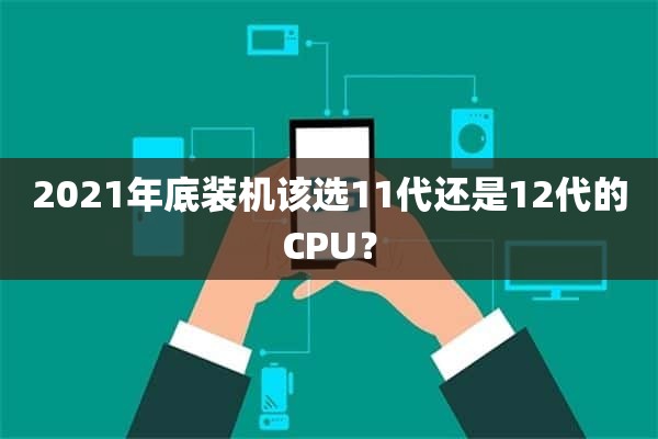 2021年底装机该选11代还是12代的CPU？