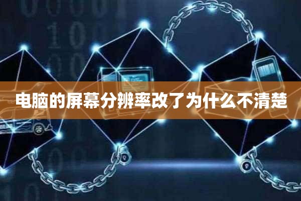 电脑的屏幕分辨率改了为什么不清楚