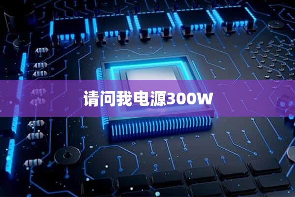 请问我电源300W