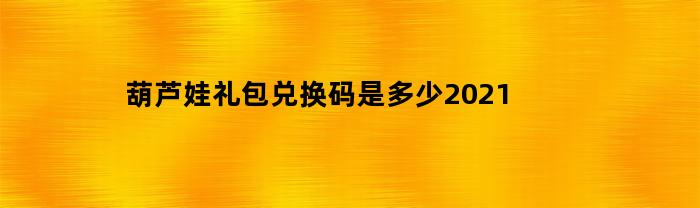 葫芦娃礼包兑换码是多少2021