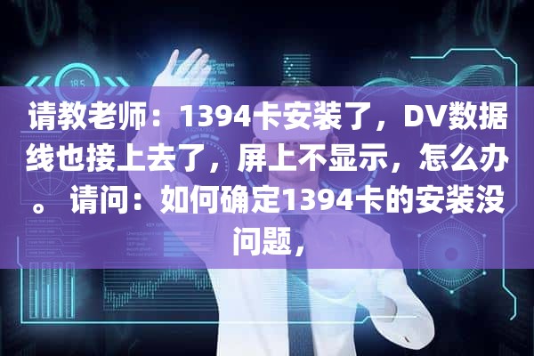 请教老师：1394卡安装了，DV数据线也接上去了，屏上不显示，怎么办。 请问：如何确定1394卡的安装没问题，