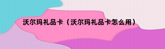 如何正确使用沃尔玛礼品卡？