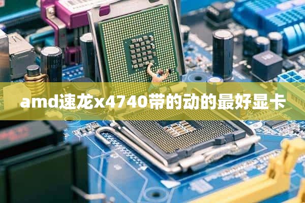 amd速龙x4740带的动的最好显卡