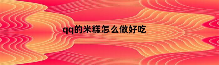 qq的米糕怎么做好吃