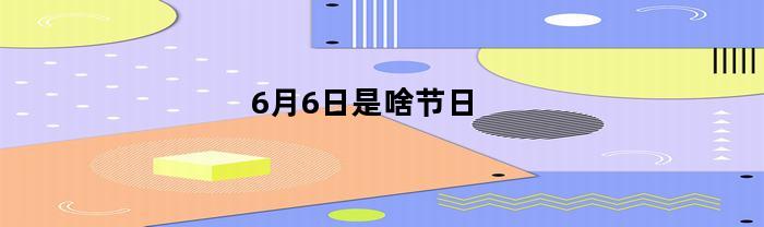 6月6日是啥节日