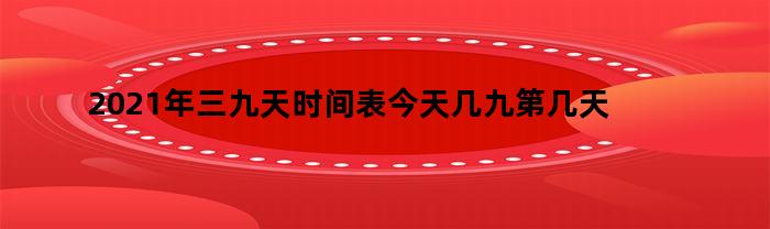 2021年三九天时间表今天几九第几天