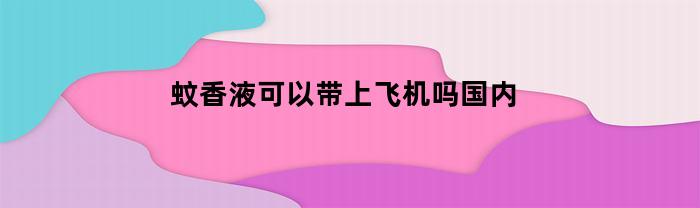 蚊香液可以带上飞机吗国内