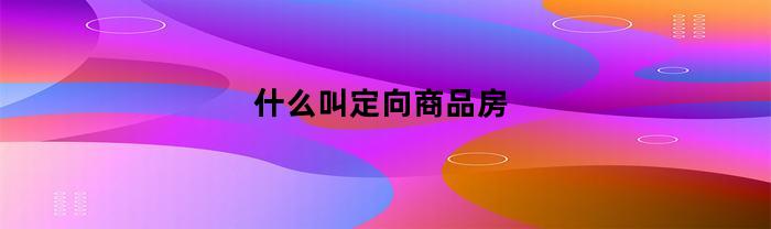 什么叫定向商品房