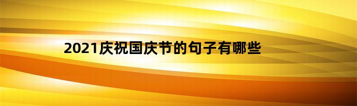 2021庆祝国庆节的句子有哪些