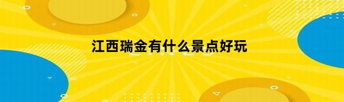江西瑞金有什么景点好玩