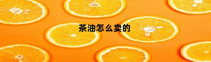 茶油怎么卖的