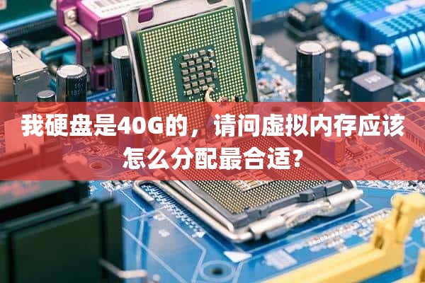 我硬盘是40G的，请问虚拟内存应该怎么分配最合适？