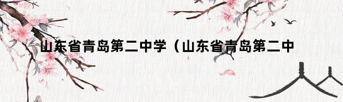 山东省青岛第二中学（山东省青岛第二中学院士港分校）