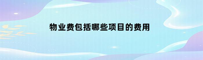 物业费包括哪些项目的费用？