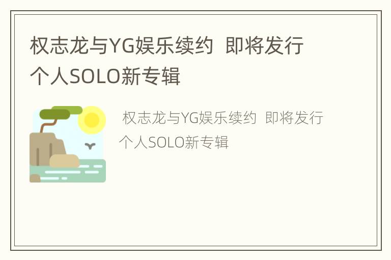 权志龙与YG娱乐续约  即将发行个人SOLO新专辑
